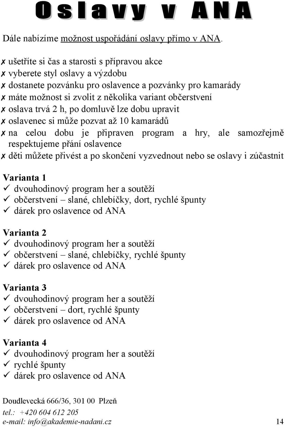 h, po domluvě lze dobu upravit oslavenec si může pozvat až 10 kamarádů na celou dobu je připraven program a hry, ale samozřejmě respektujeme přání oslavence děti můžete přivést a po skončení