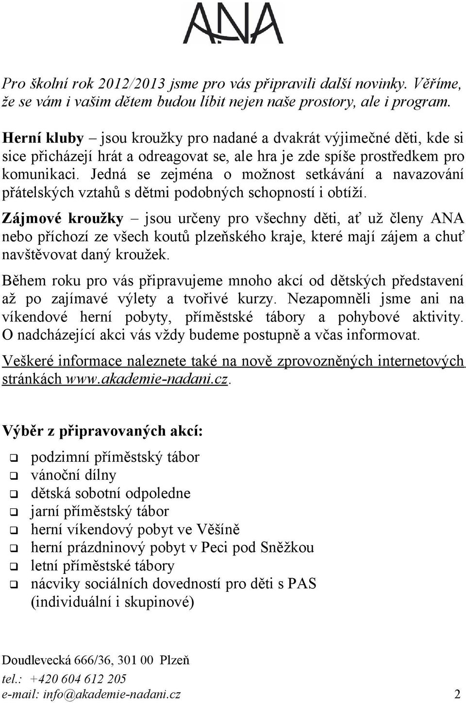 Jedná se zejména o možnost setkávání a navazování přátelských vztahů s dětmi podobných schopností i obtíží.