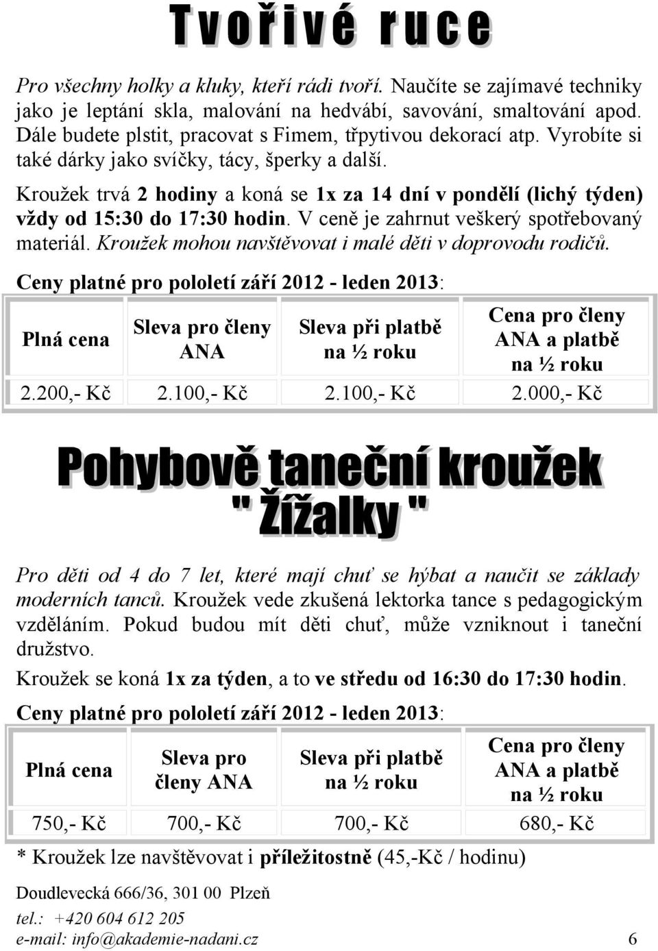 Kroužek trvá 2 hodiny a koná se 1x za 14 dní v pondělí (lichý týden) vždy od 15:30 do 17:30 hodin. V ceně je zahrnut veškerý spotřebovaný materiál.