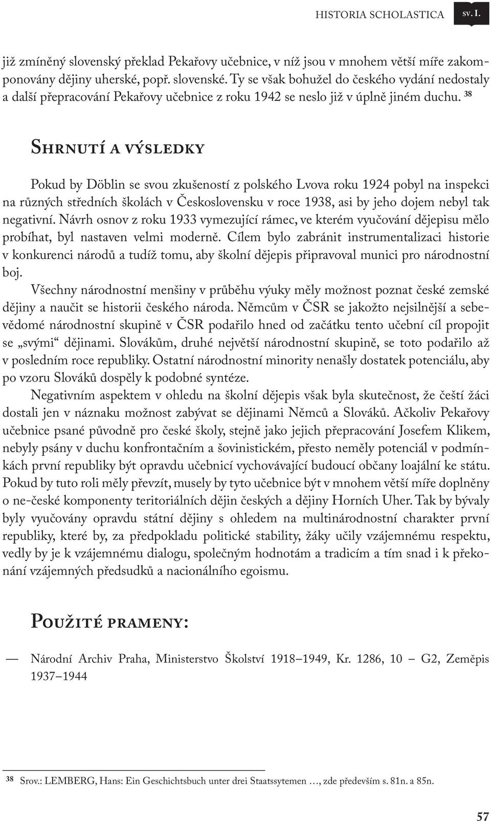 38 Shrnutí a výsledky Pokud by Döblin se svou zkušeností z polského Lvova roku 1924 pobyl na inspekci na různých středních školách v Československu v roce 1938, asi by jeho dojem nebyl tak negativní.