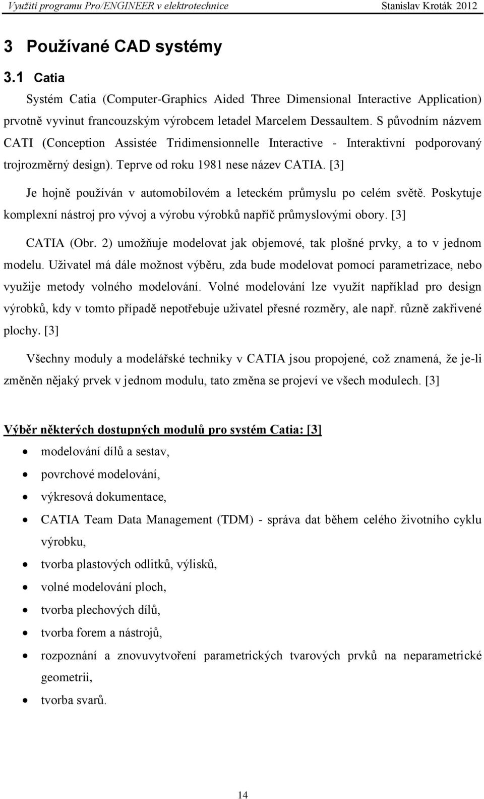 [3] Je hojně používán v automobilovém a leteckém průmyslu po celém světě. Poskytuje komplexní nástroj pro vývoj a výrobu výrobků napříč průmyslovými obory. [3] CATIA (Obr.