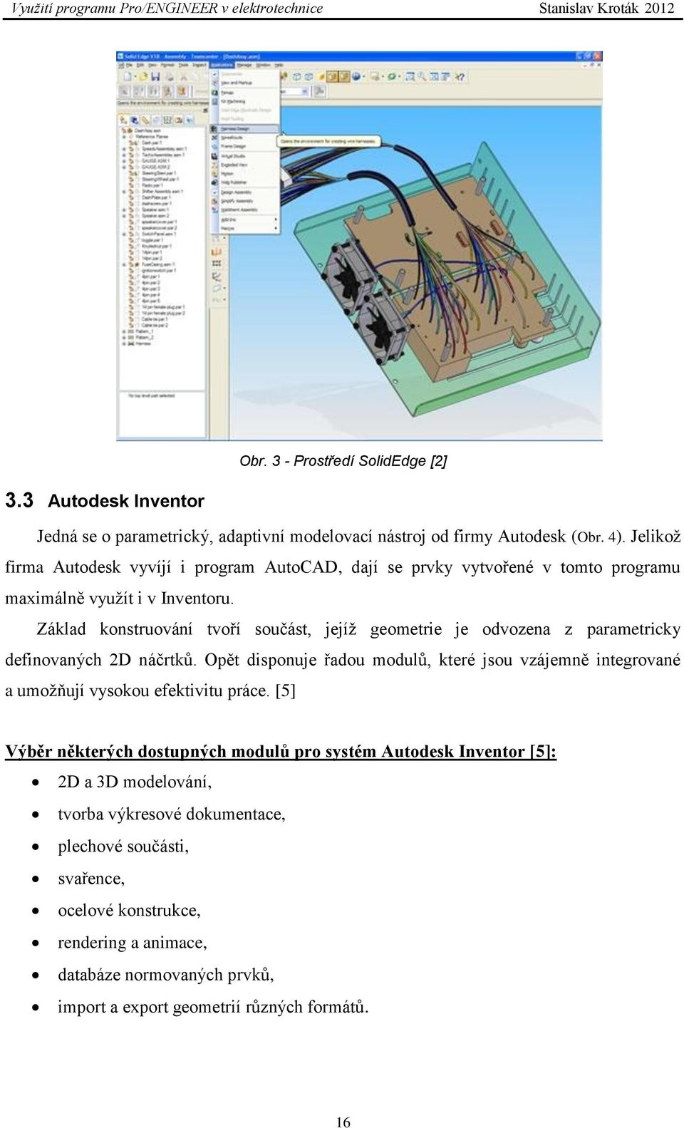 Základ konstruování tvoří součást, jejíž geometrie je odvozena z parametricky definovaných 2D náčrtků.