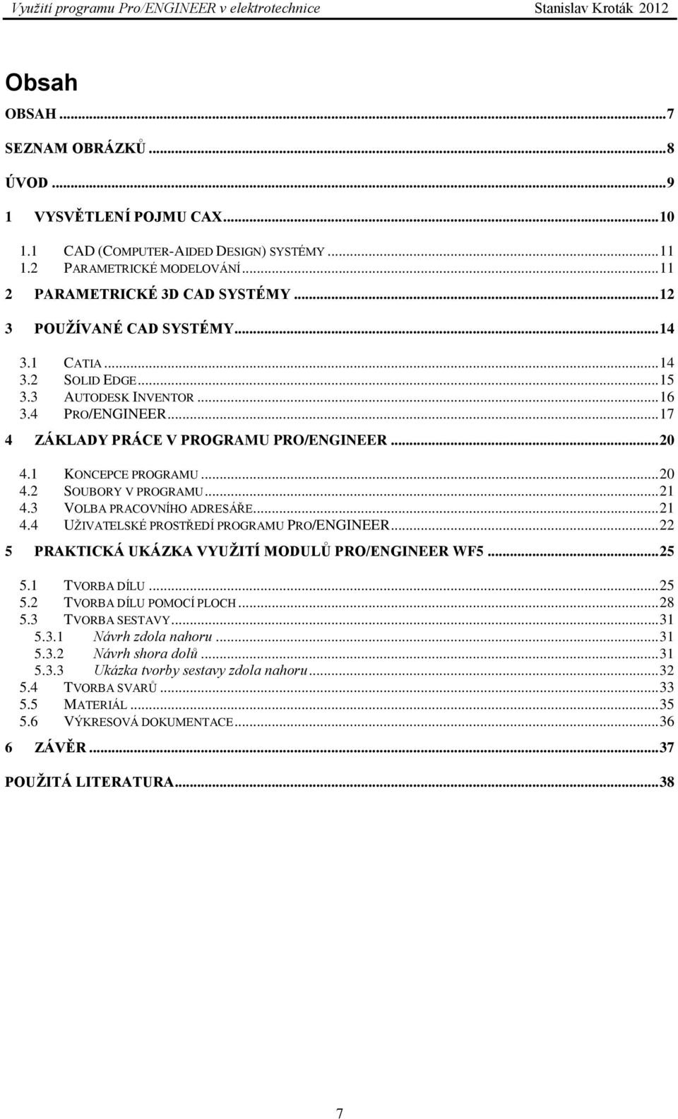 .. 21 4.3 VOLBA PRACOVNÍHO ADRESÁŘE... 21 4.4 UŽIVATELSKÉ PROSTŘEDÍ PROGRAMU PRO/ENGINEER... 22 5 PRAKTICKÁ UKÁZKA VYUŽITÍ MODULŮ PRO/ENGINEER WF5... 25 5.1 TVORBA DÍLU... 25 5.2 TVORBA DÍLU POMOCÍ PLOCH.