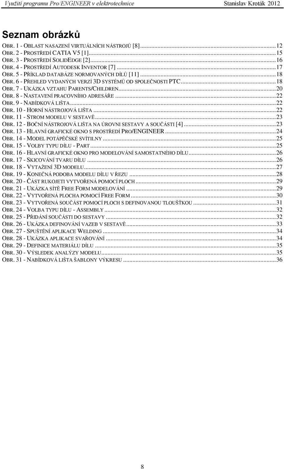 8 - NASTAVENÍ PRACOVNÍHO ADRESÁŘE... 22 OBR. 9 - NABÍDKOVÁ LIŠTA... 22 OBR. 10 - HORNÍ NÁSTROJOVÁ LIŠTA... 22 OBR. 11 - STROM MODELU V SESTAVĚ... 23 OBR.