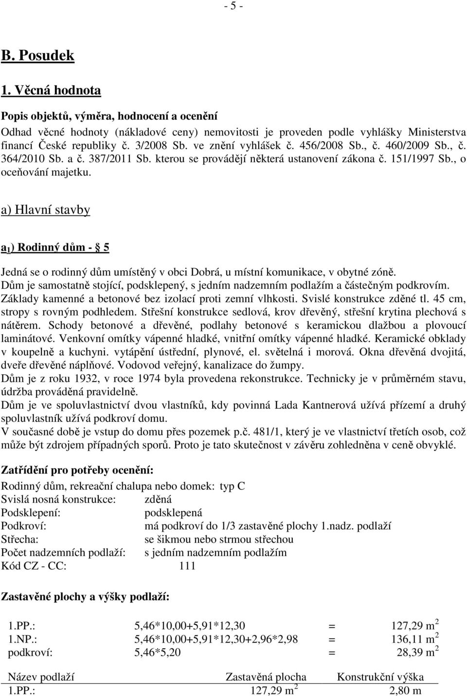 a) Hlavní stavby a 1 ) Rodinný dům - 5 Jedná se o rodinný dům umístěný v obci Dobrá, u místní komunikace, v obytné zóně.