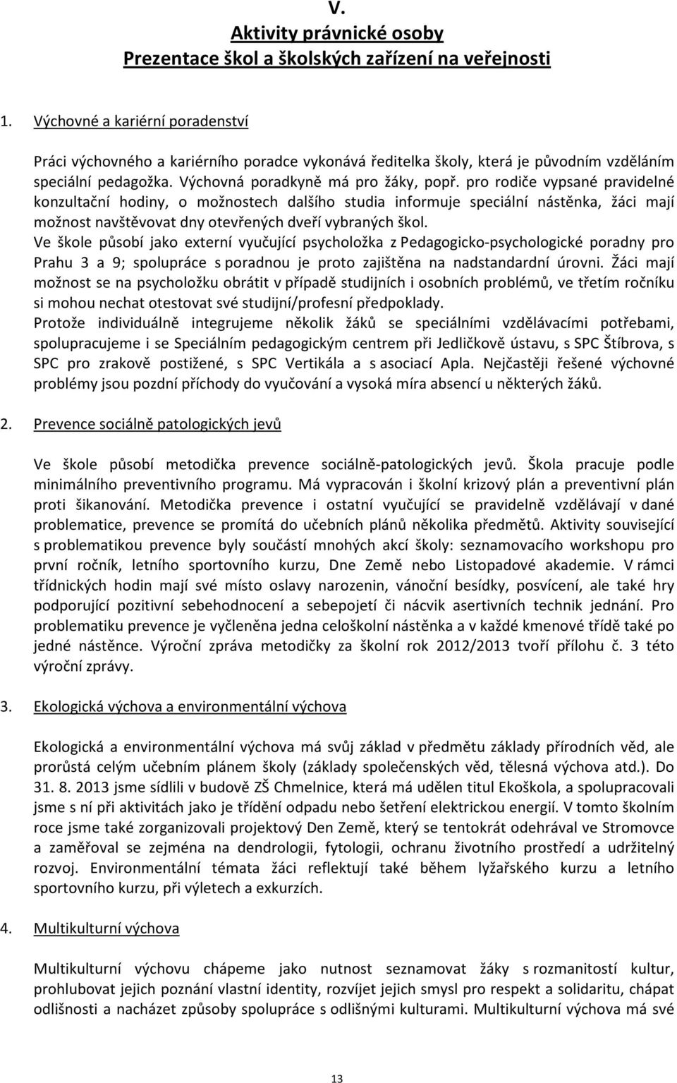 pro rodiče vypsané pravidelné konzultační hodiny, o možnostech dalšího studia informuje speciální nástěnka, žáci mají možnost navštěvovat dny otevřených dveří vybraných škol.