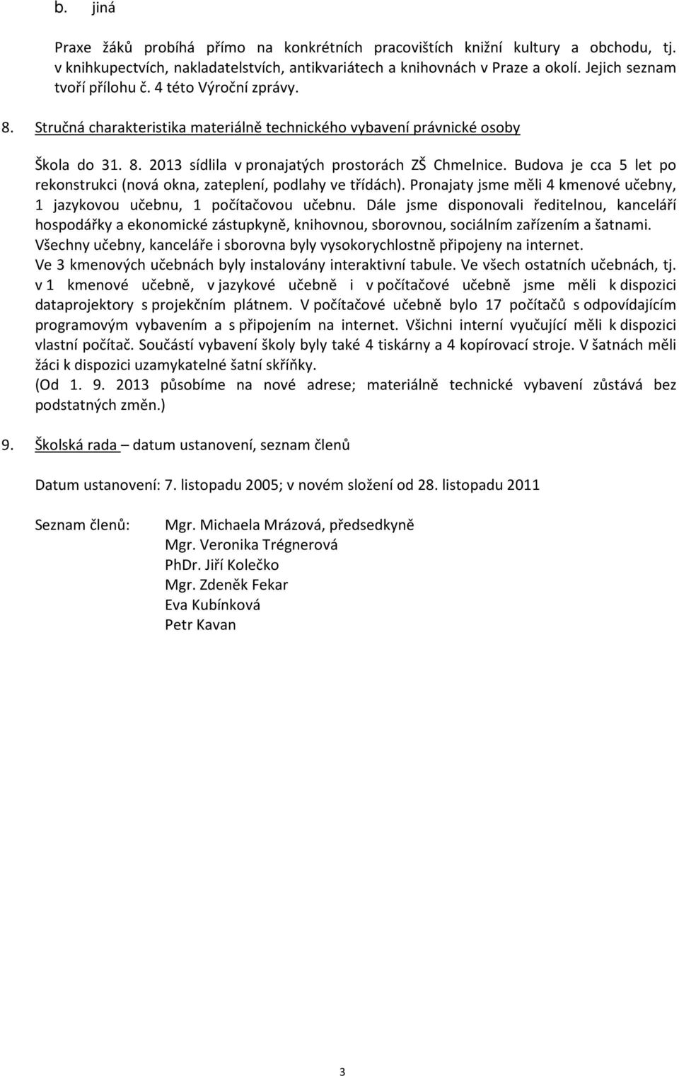 Budova je cca 5 let po rekonstrukci (nová okna, zateplení, podlahy ve třídách). Pronajaty jsme měli 4 kmenové učebny, 1 jazykovou učebnu, 1 počítačovou učebnu.