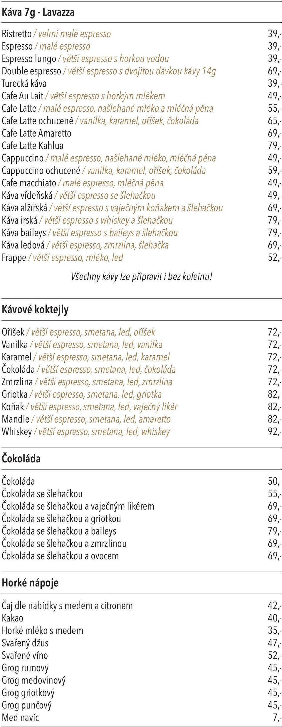 Cafe Latte Amaretto 69,- Cafe Latte Kahlua 79,- Cappuccino / malé espresso, našlehané mléko, mléčná pěna 49,- Cappuccino ochucené / vanilka, karamel, oříšek, čokoláda 59,- Cafe macchiato / malé