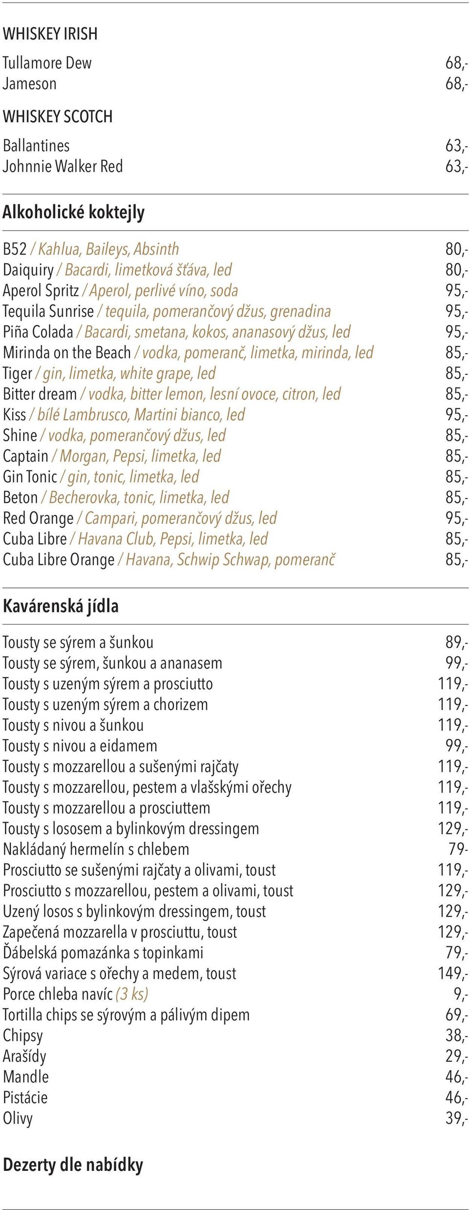 vodka, pomeranč, limetka, mirinda, led 85,- Tiger / gin, limetka, white grape, led 85,- Bitter dream / vodka, bitter lemon, lesní ovoce, citron, led 85,- Kiss / bílé Lambrusco, Martini bianco, led