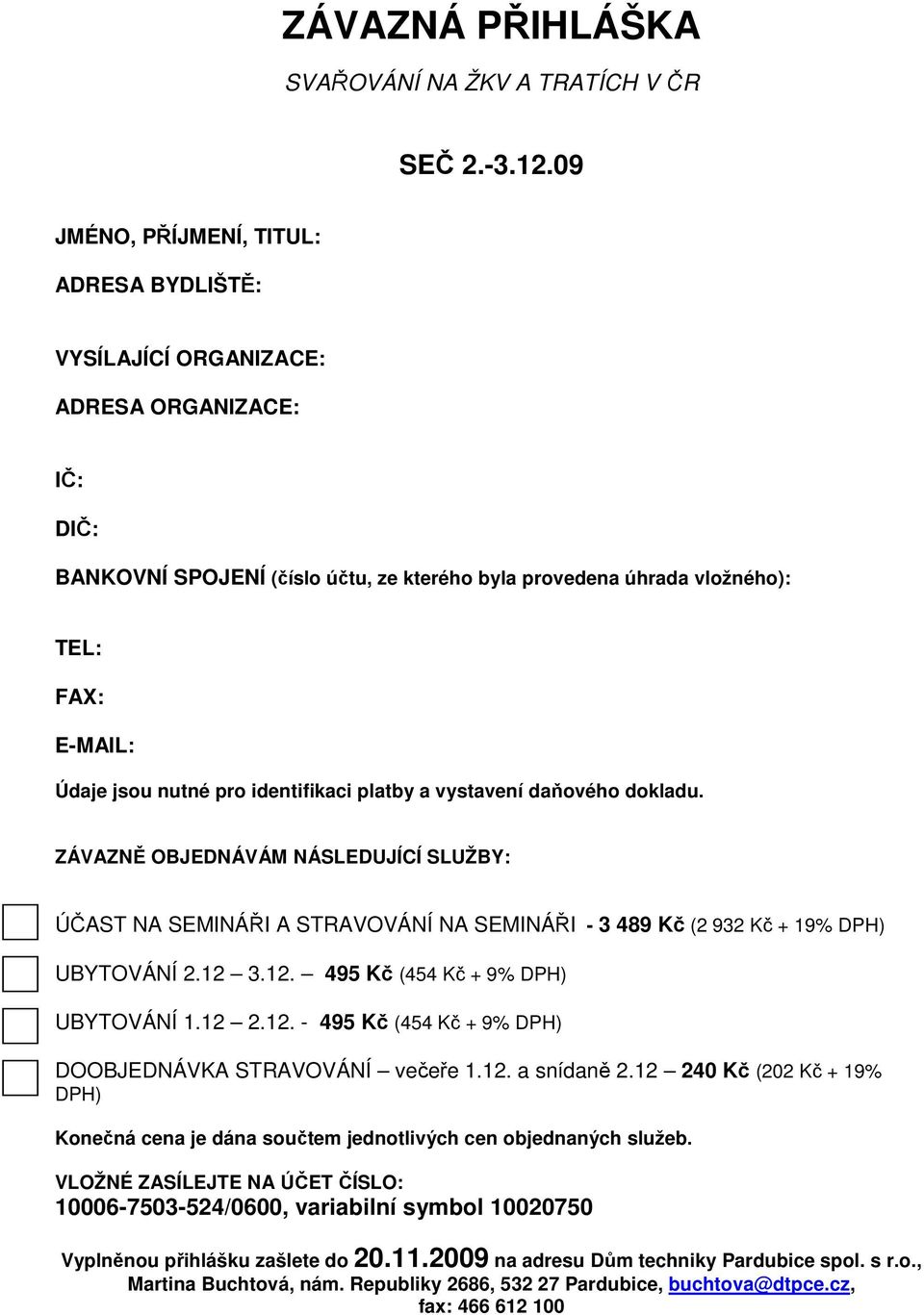 nutné pro identifikaci platby a vystavení daňového dokladu. ZÁVAZNĚ OBJEDNÁVÁM NÁSLEDUJÍCÍ SLUŽBY: ÚČAST NA SEMINÁŘI A STRAVOVÁNÍ NA SEMINÁŘI - 3 489 Kč (2 932 Kč + 19% DPH) UBYTOVÁNÍ 2.12 