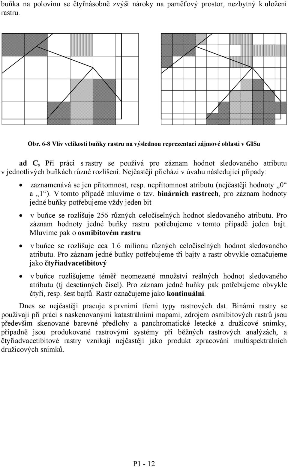 Nejčastěji přichází v úvahu následující případy: zaznamenává se jen přítomnost, resp. nepřítomnost atributu (nejčastěji hodnoty 0 a 1 ). V tomto případě mluvíme o tzv.