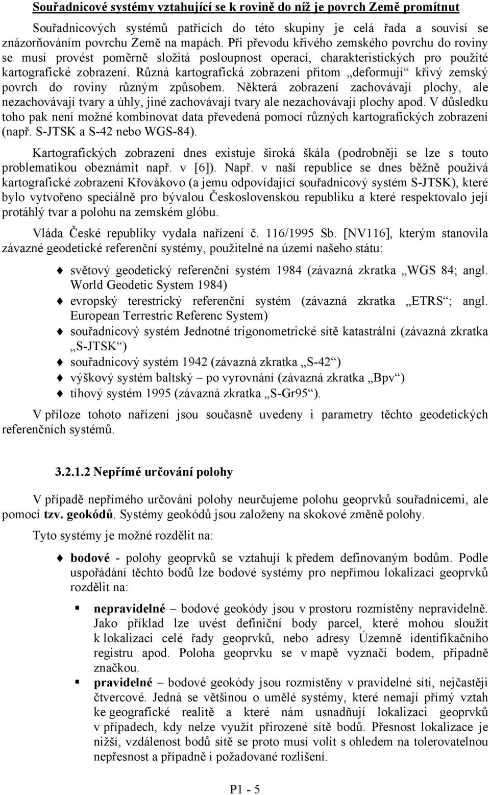 Různá kartografická zobrazení přitom deformují křivý zemský povrch do roviny různým způsobem.