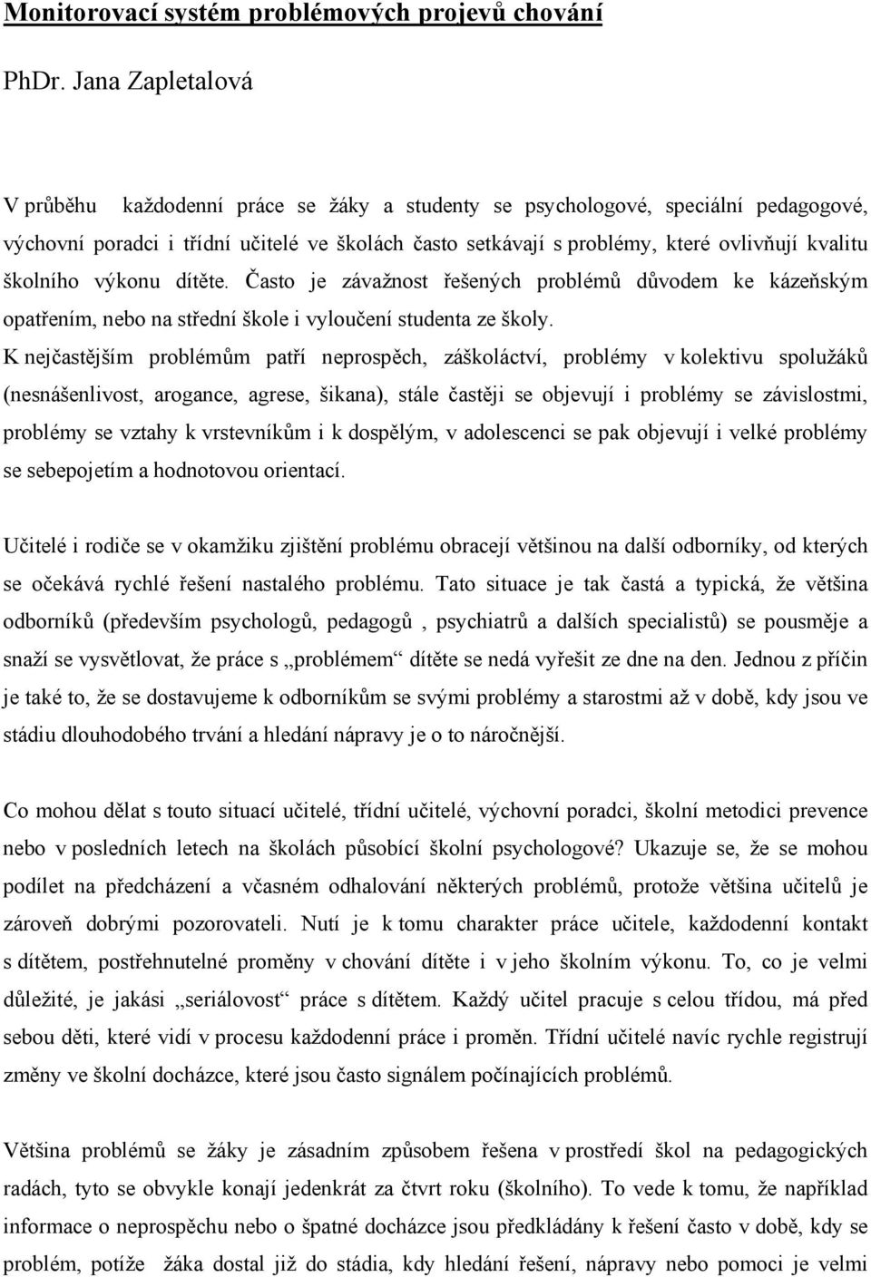 školního výkonu dítěte. Často je závažnost řešených problémů důvodem ke kázeňským opatřením, nebo na střední škole i vyloučení studenta ze školy.