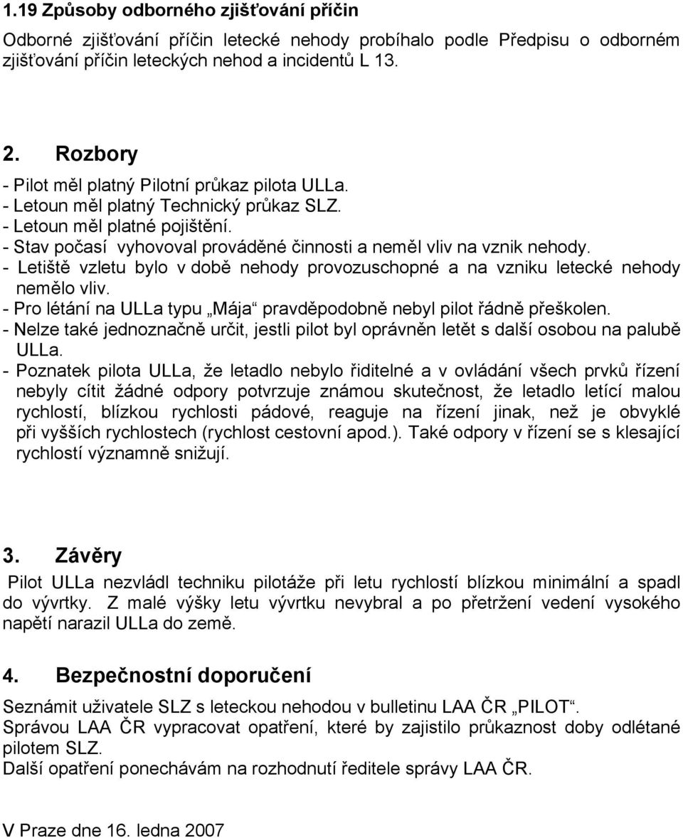 - Letiště vzletu bylo v době nehody provozuschopné a na vzniku letecké nehody nemělo vliv. - Pro létání na ULLa typu Mája pravděpodobně nebyl pilot řádně přeškolen.