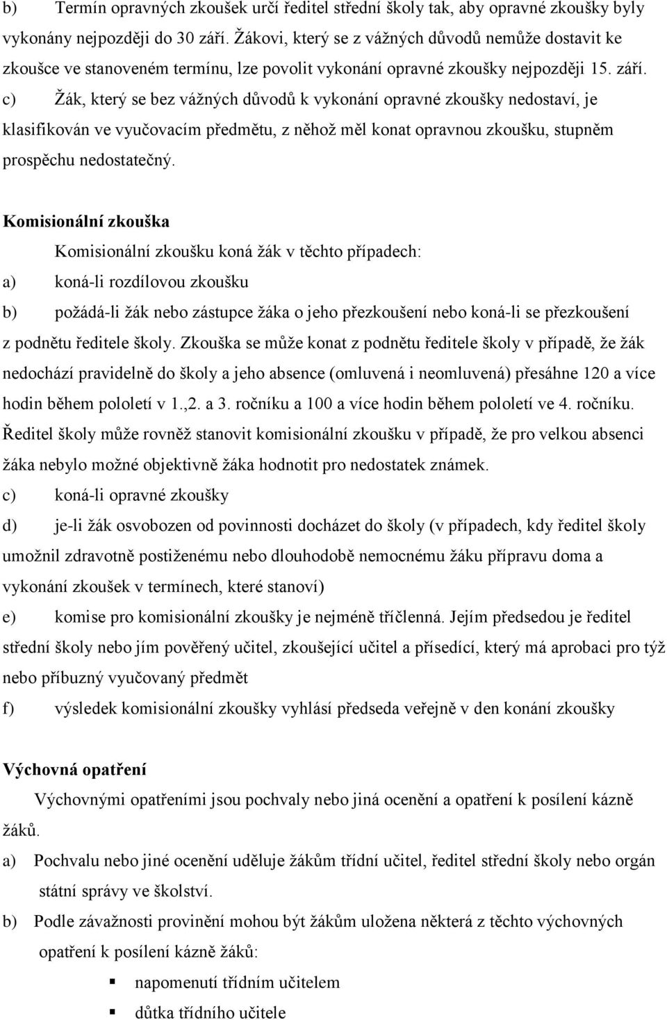 c) Ţák, který se bez váţných důvodů k vykonání opravné zkoušky nedostaví, je klasifikován ve vyučovacím předmětu, z něhoţ měl konat opravnou zkoušku, stupněm prospěchu nedostatečný.