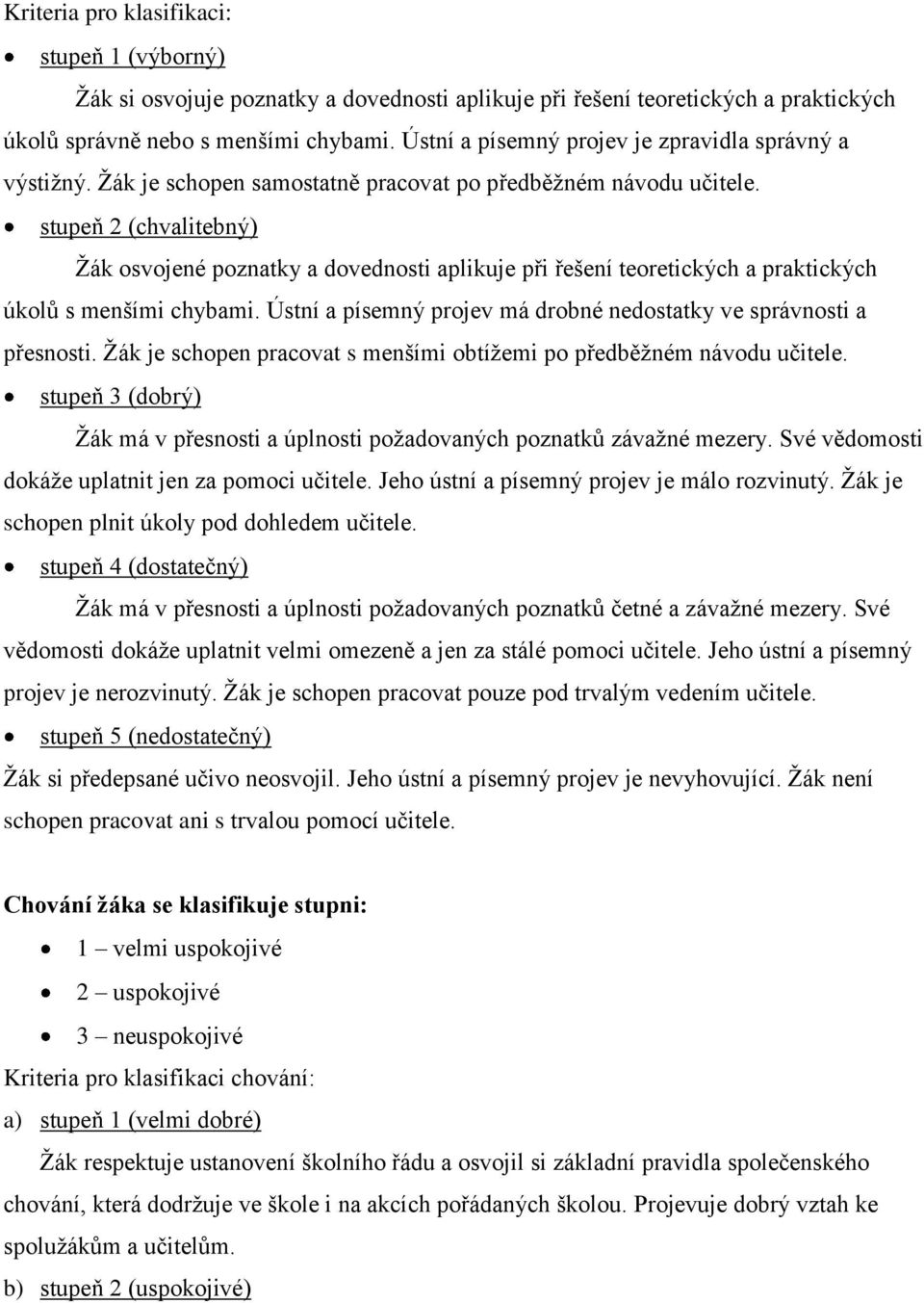 stupeň 2 (chvalitebný) Ţák osvojené poznatky a dovednosti aplikuje při řešení teoretických a praktických úkolů s menšími chybami. Ústní a písemný projev má drobné nedostatky ve správnosti a přesnosti.