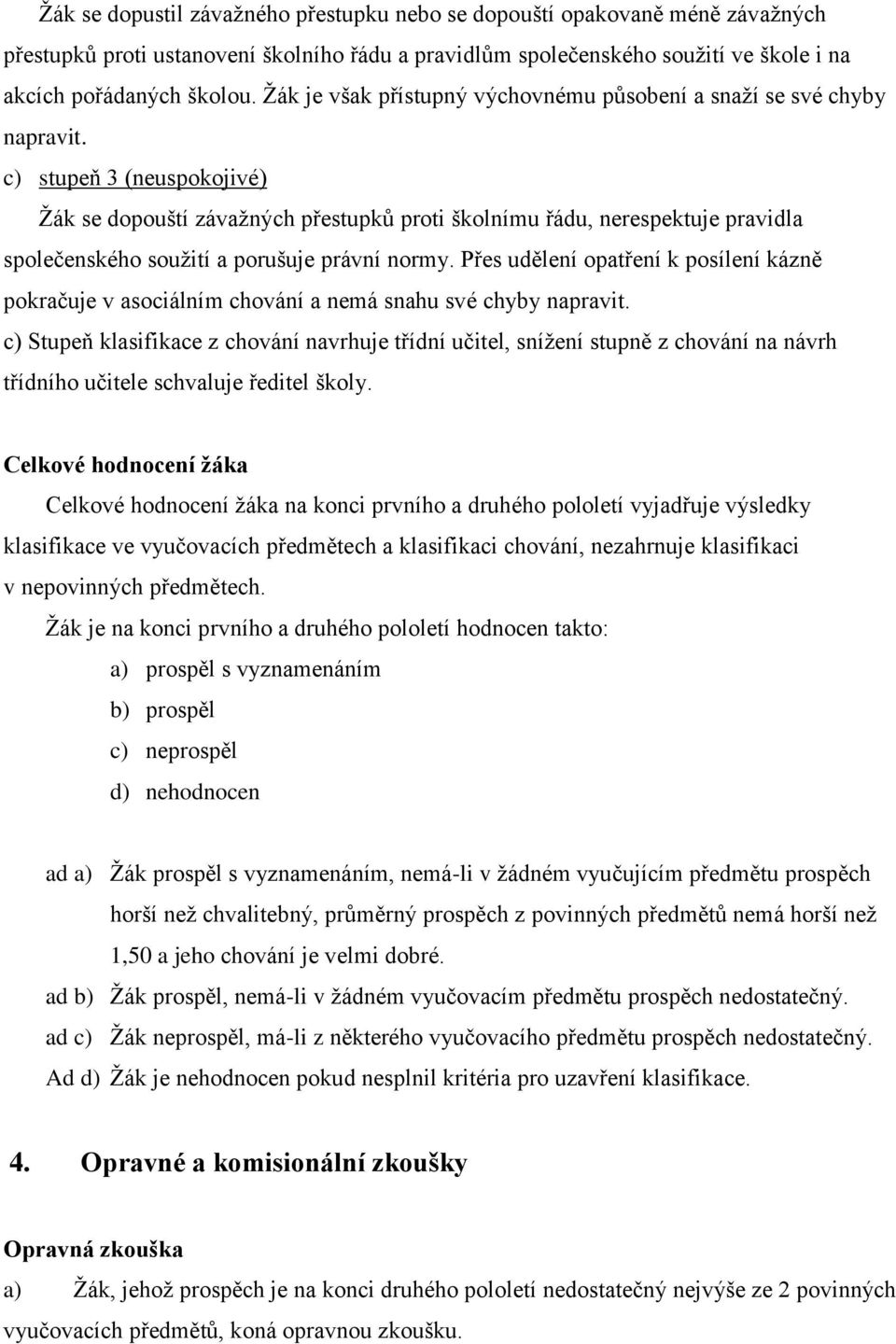 c) stupeň 3 (neuspokojivé) Ţák se dopouští závaţných přestupků proti školnímu řádu, nerespektuje pravidla společenského souţití a porušuje právní normy.