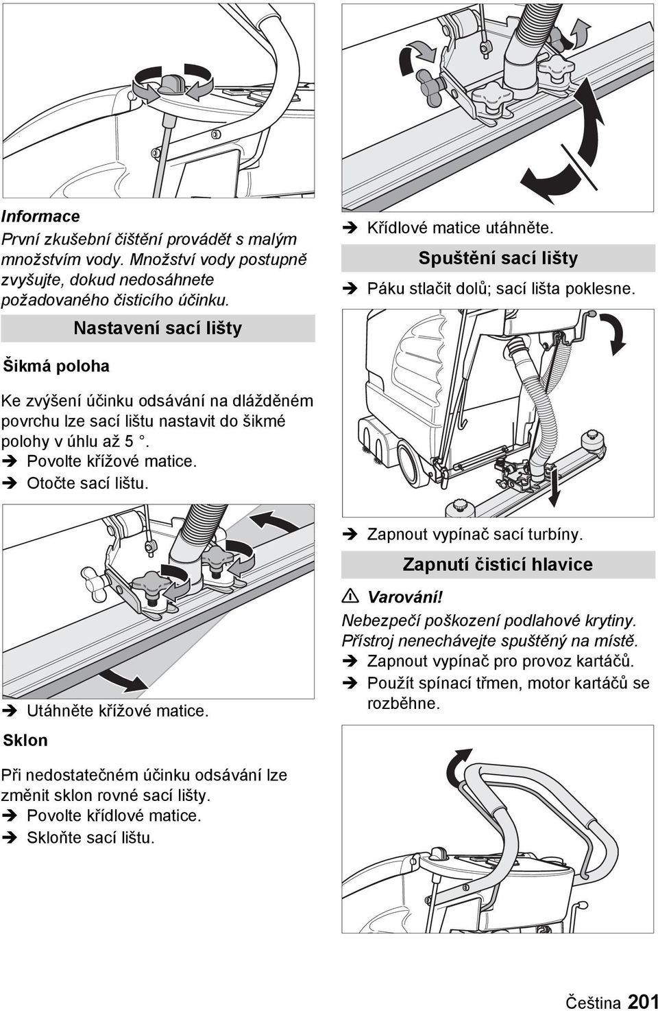 Otočte sací lištu. Utáhněte křížové matice. Sklon Zapnout vypínač sací turbíny. Zapnutí čisticí hlavice Varování! Nebezpečí poškození podlahové krytiny. Přístroj nenechávejte spuštěný na místě.