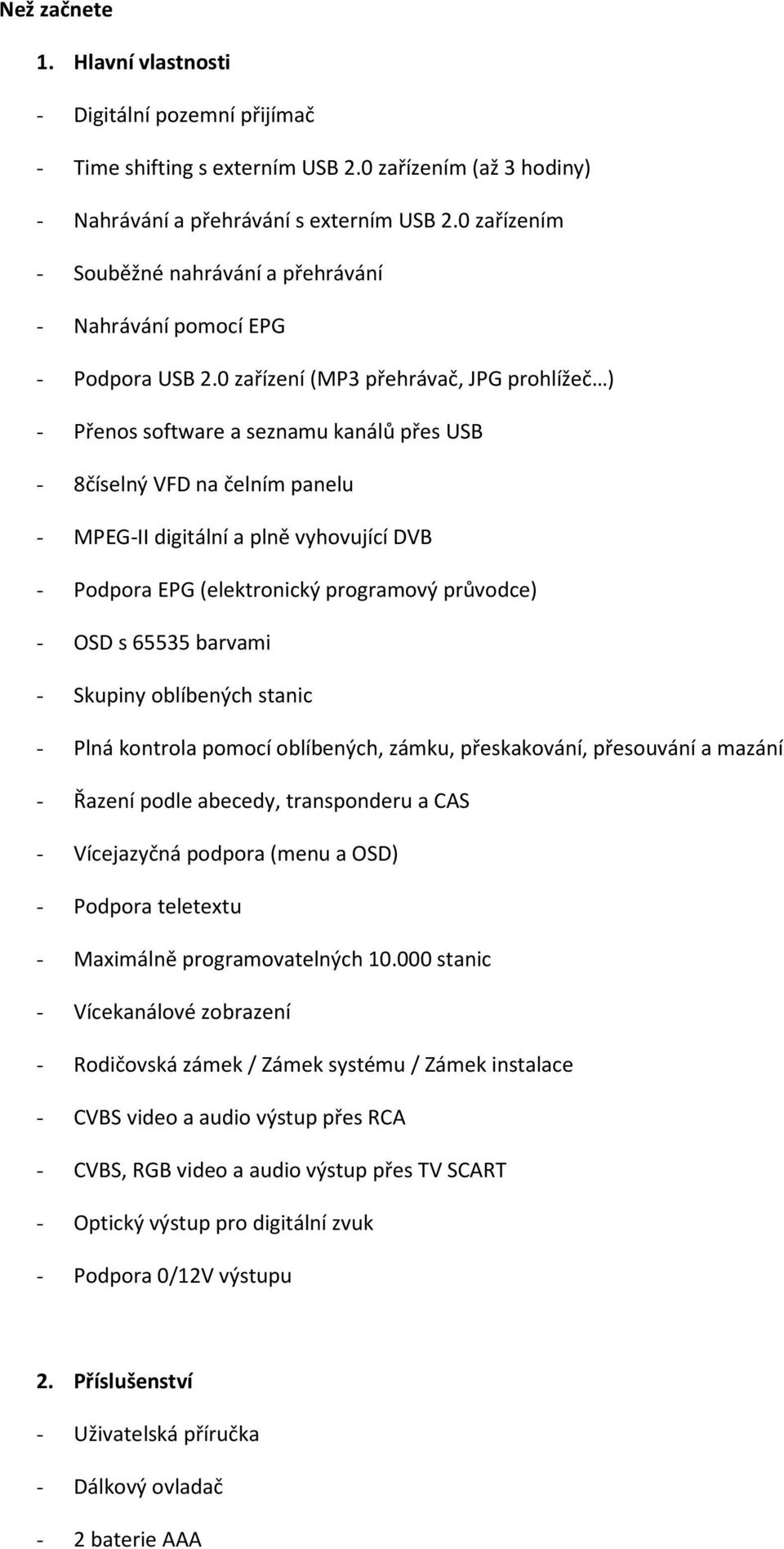 0 zařízení (MP3 přehrávač, JPG prohlížeč ) - Přenos software a seznamu kanálů přes USB - 8číselný VFD na čelním panelu - MPEG-II digitální a plně vyhovující DVB - Podpora EPG (elektronický programový