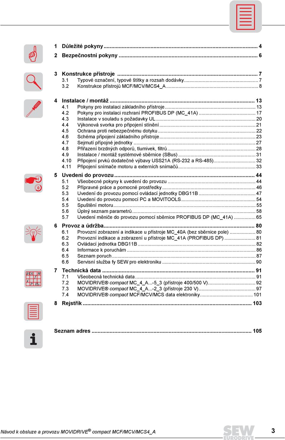 3 Instalace v souladu s požadavky UL... 20 4.4 Výkonová svorka pro p ipojení stín ní... 21 4.5 Ochrana proti nebezpe nému dotyku... 22 4.6 Schéma p ipojení základního p ístroje... 23 4.