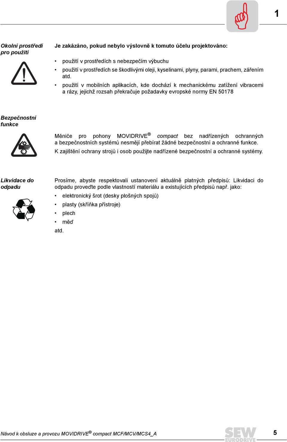 použití v mobilních aplikacích, kde dochází k mechanickému zatížení vibracemi a rázy, jejichž rozsah p ekra uje požadavky evropské normy EN 50178 Bezpe nostní funkce M ni e pro pohony MOVIDRIVE