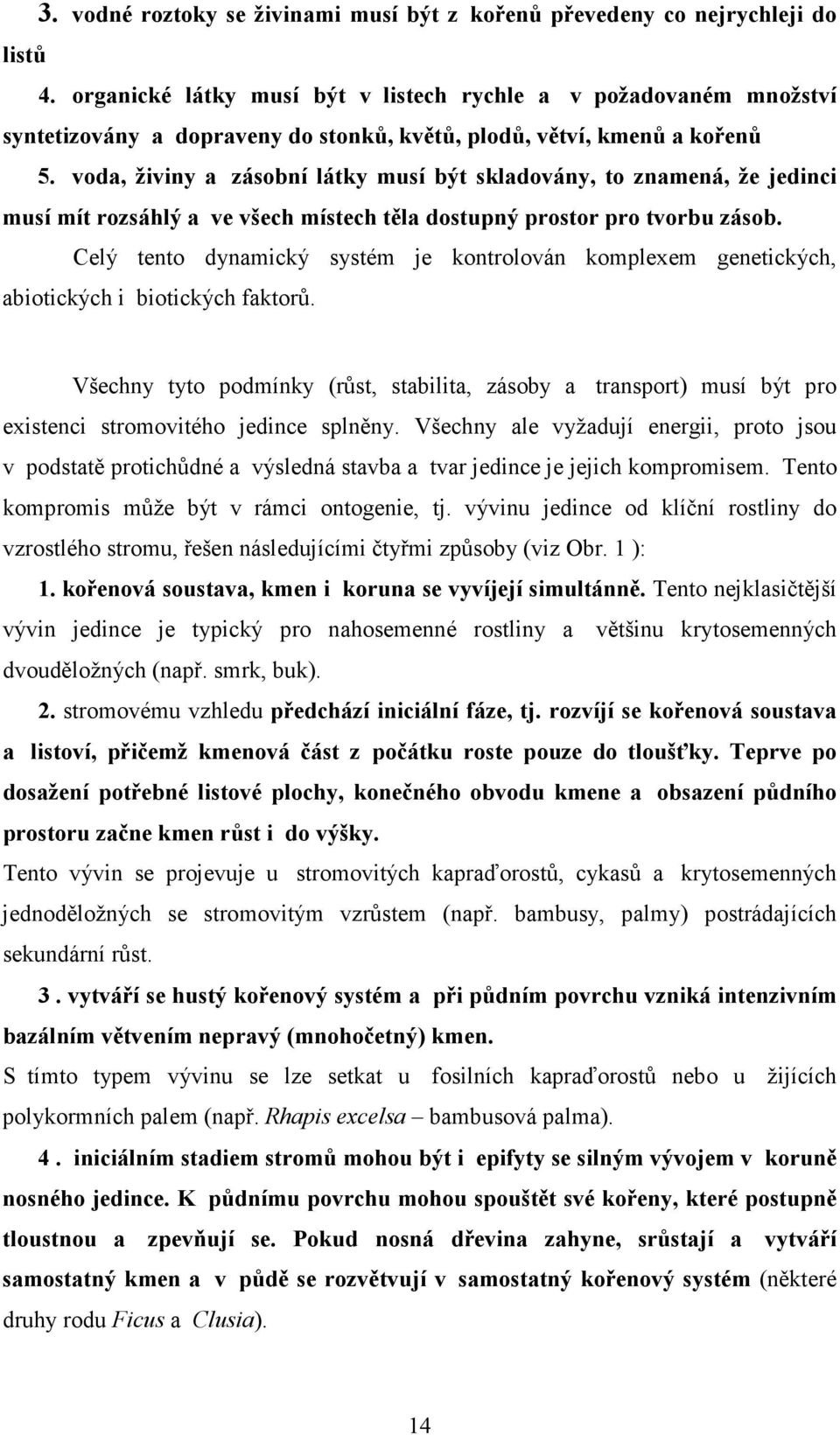 voda, živiny a zásobní látky musí být skladovány, to znamená, že jedinci musí mít rozsáhlý a ve všech místech těla dostupný prostor pro tvorbu zásob.