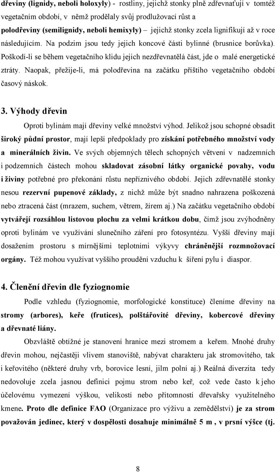 Poškodí-li se během vegetačního klidu jejich nezdřevnatělá část, jde o malé energetické ztráty. Naopak, přežije-li, má polodřevina na začátku příštího vegetačního období časový náskok. 3.