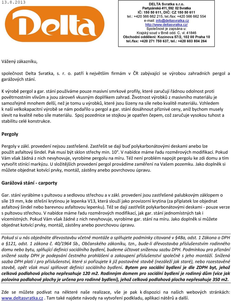 : +420 603 804 264 Vážený zákazníku, společnost Delta Svratka, s. r. o. patří k největším firmám v ČR zabývající se výrobou zahradních pergol a garážových stání. K výrobě pergol a gar.