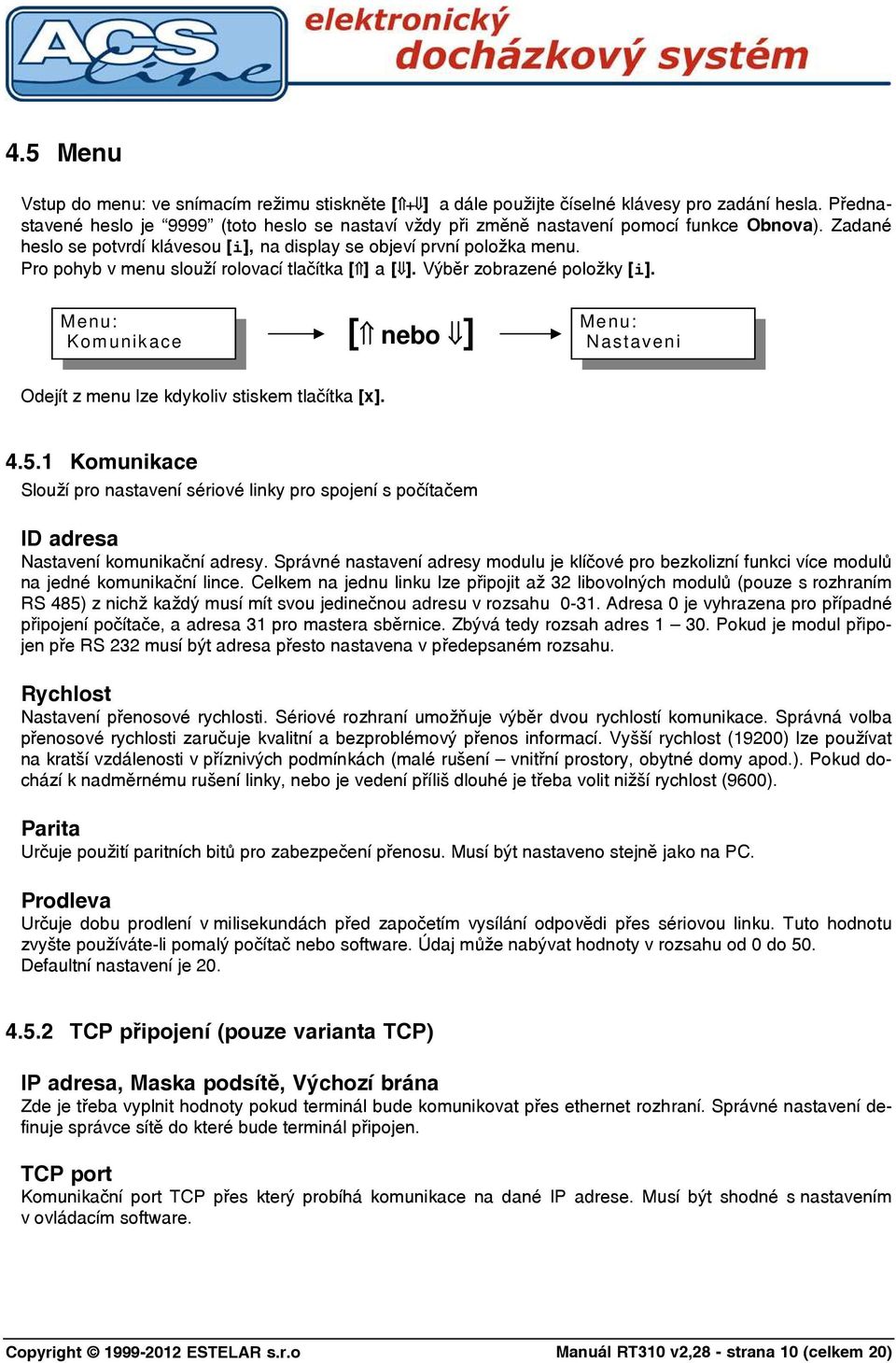 Pro pohyb v menu slouží rolovací tlačítka [ ] a [ ]. Výběr zobrazené položky [i]. Menu: Komunikace [ nebo ] Menu: Nastaveni Odejít z menu lze kdykoliv stiskem tlačítka [x]. 4.5.