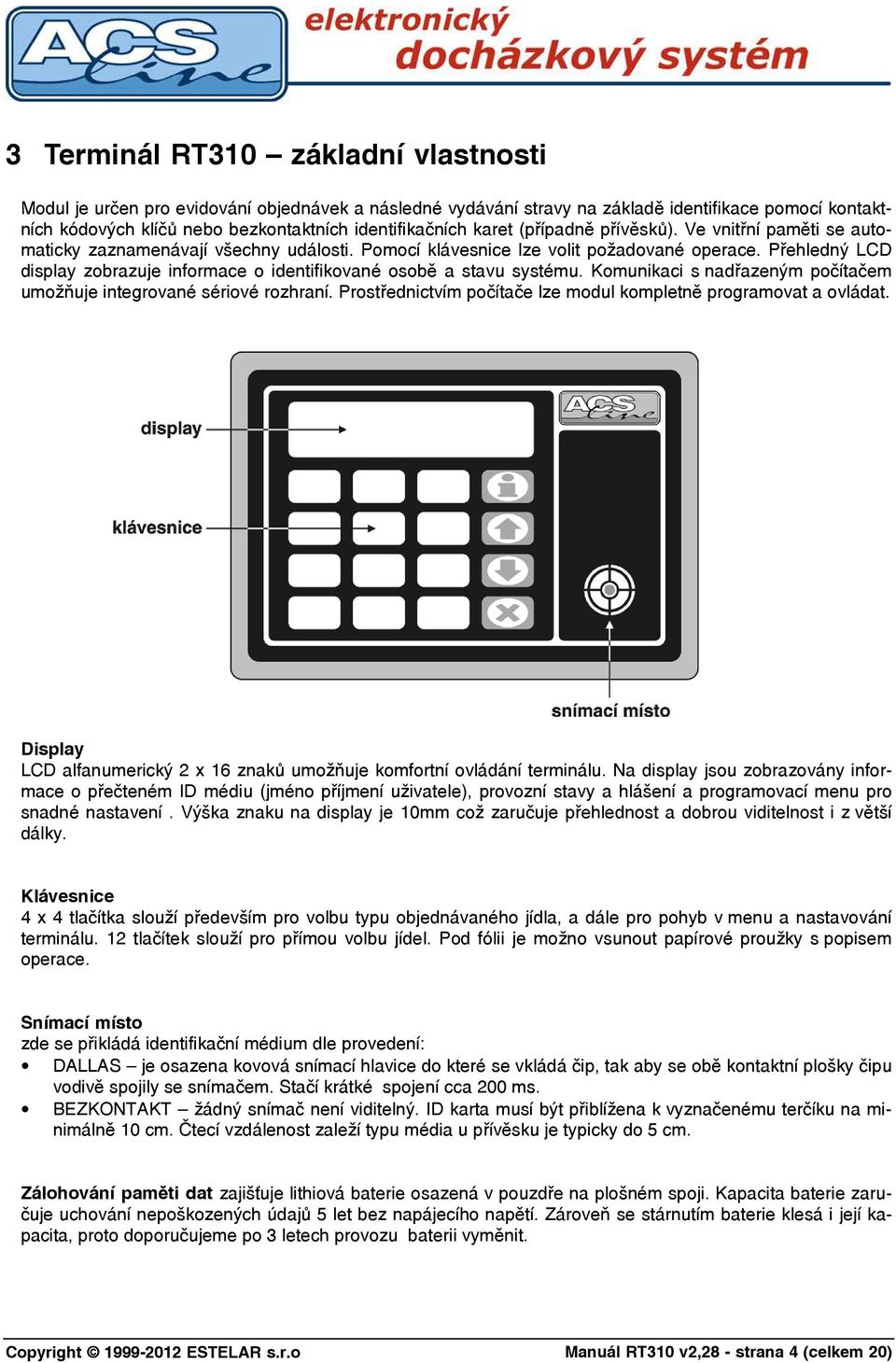 Přehledný LCD display zobrazuje informace o identifikované osobě a stavu systému. Komunikaci s nadřazeným počítačem umožňuje integrované sériové rozhraní.