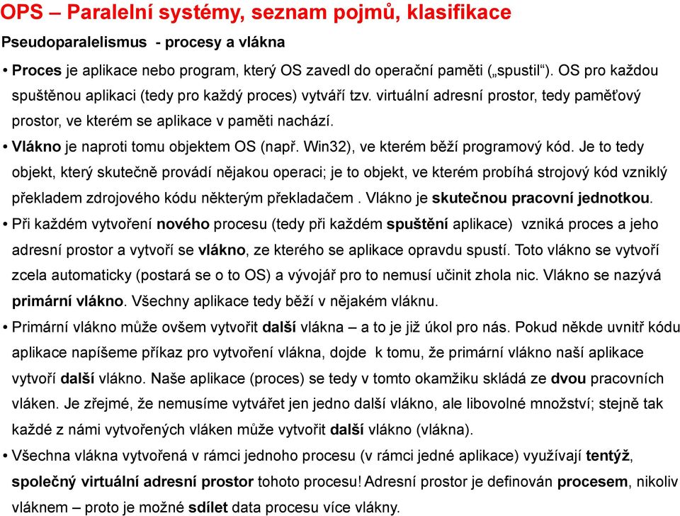 Je to tedy objekt, který skutečně provádí nějakou operaci; je to objekt, ve kterém probíhá strojový kód vzniklý překladem zdrojového kódu některým překladačem. Vlákno je skutečnou pracovní jednotkou.