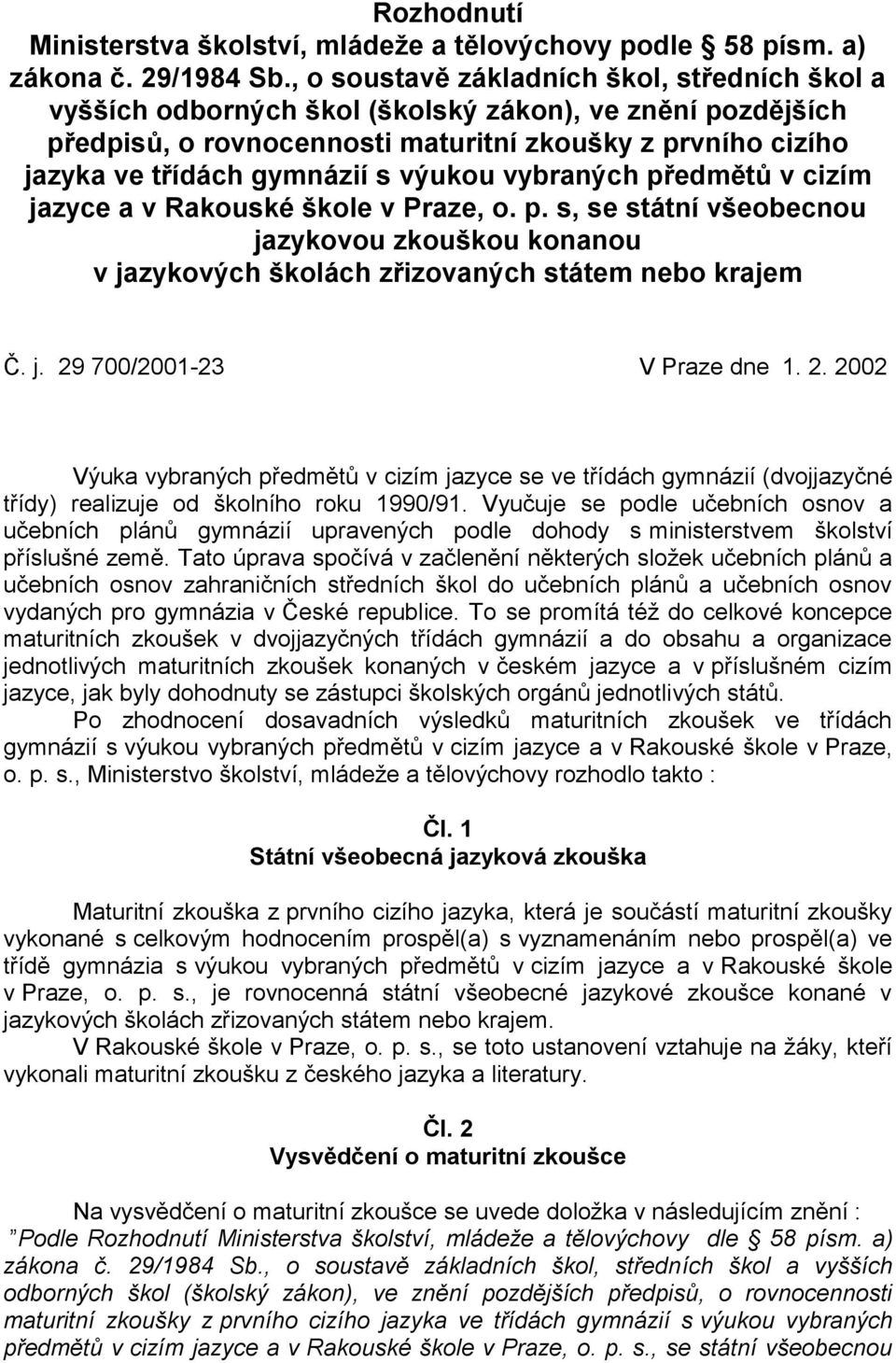 výukou vybraných předmětů v cizím jazyce a v Rakouské škole v Praze, o. p. s, se státní všeobecnou jazykovou zkouškou konanou v jazykových školách zřizovaných státem nebo krajem Č. j. 29 700/2001-23 V Praze dne 1.