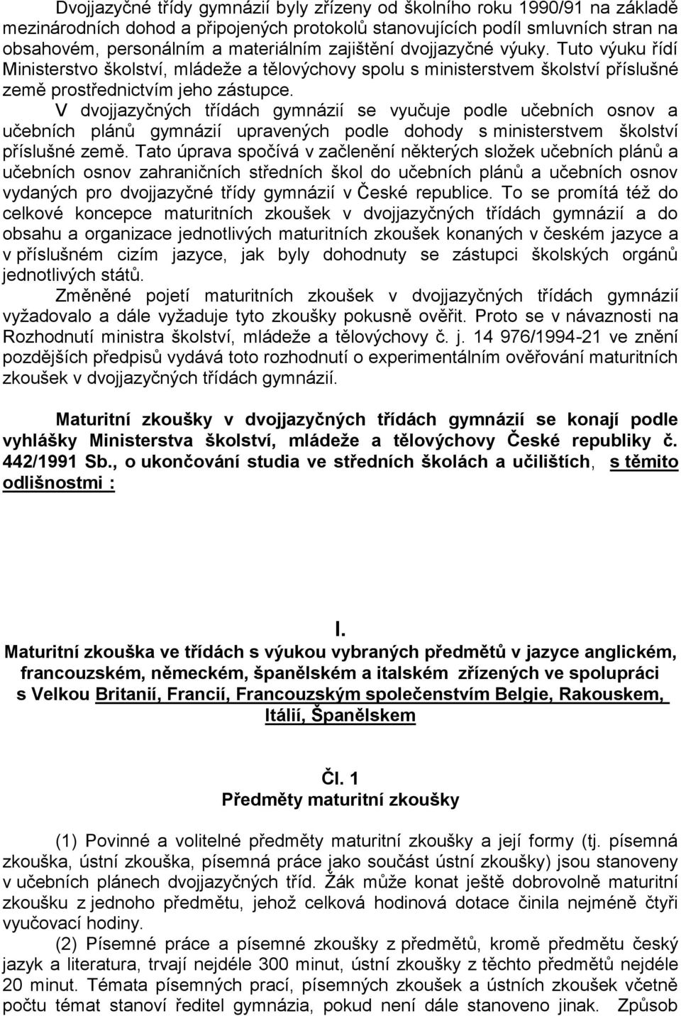 V dvojjazyčných třídách gymnázií se vyučuje podle učebních osnov a učebních plánů gymnázií upravených podle dohody s ministerstvem školství příslušné země.