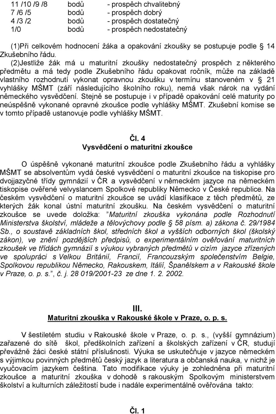 (2)Jestliže žák má u maturitní zkoušky nedostatečný prospěch z některého předmětu a má tedy podle Zkušebního řádu opakovat ročník, může na základě vlastního rozhodnutí vykonat opravnou zkoušku v