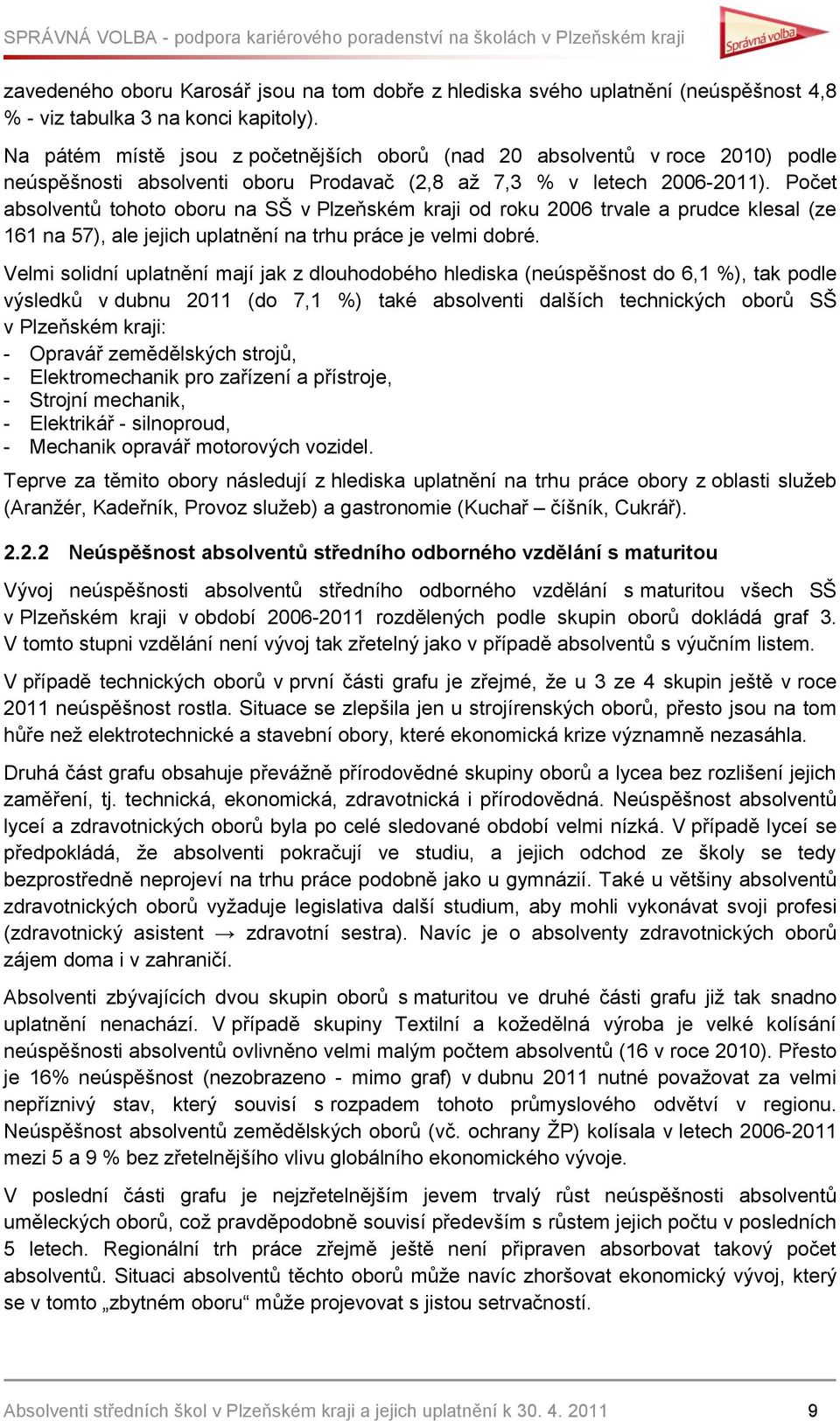 Počet absolventů tohoto oboru na SŠ v Plzeňském kraji od roku 2006 trvale a prudce klesal (ze 161 na 57), ale jejich uplatnění na trhu práce je velmi dobré.