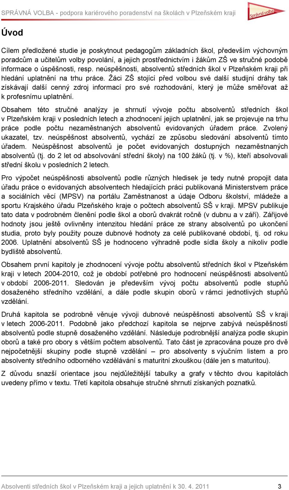 Ţáci ZŠ stojící před volbou své další studijní dráhy tak získávají další cenný zdroj informací pro své rozhodování, který je můţe směřovat aţ k profesnímu uplatnění.