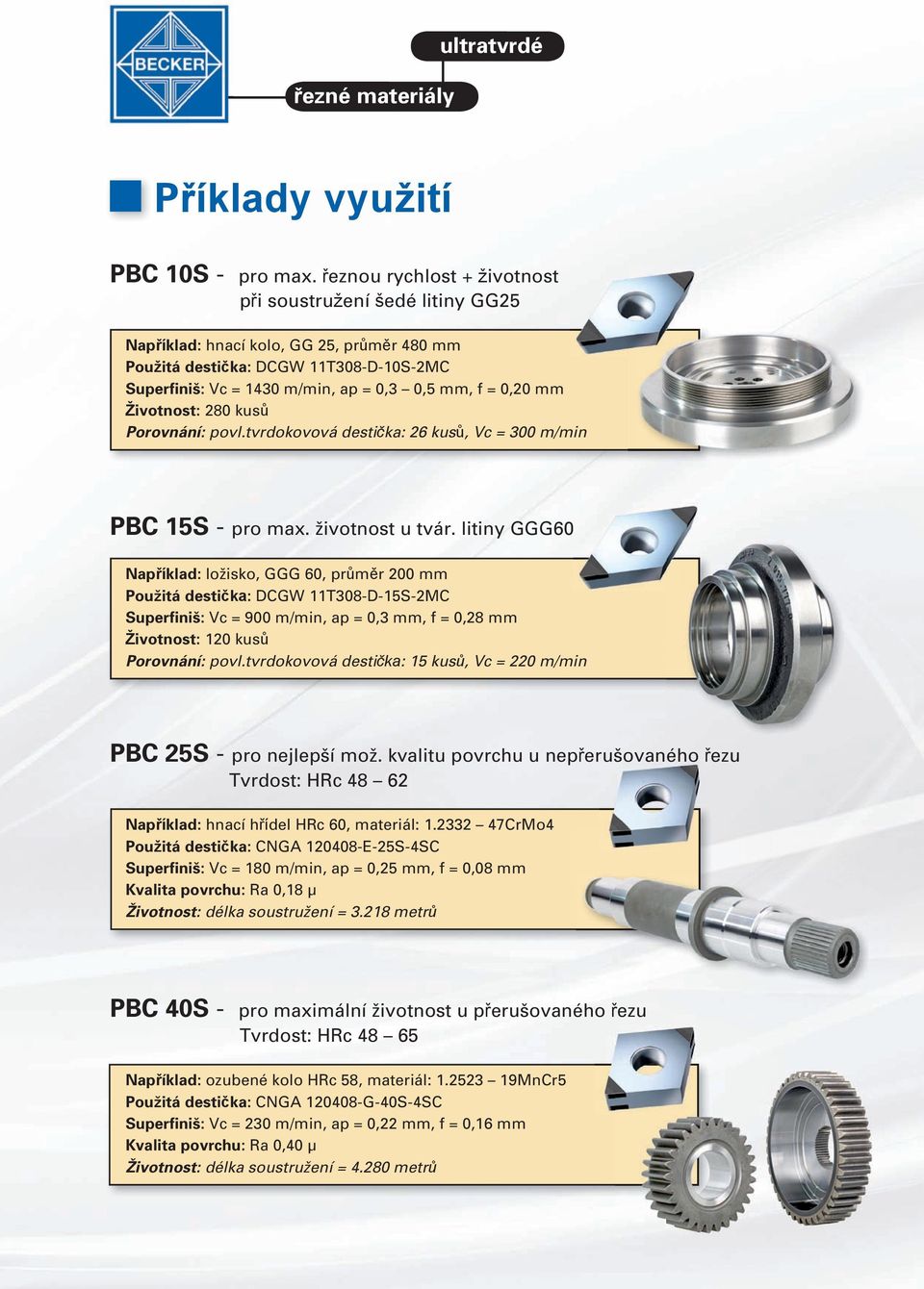 Životnost: 280 kusů Porovnání: povl.tvrdokovová destička: 26 kusů, = 300 m/min PBC 15S - pro max. životnost u tvár.