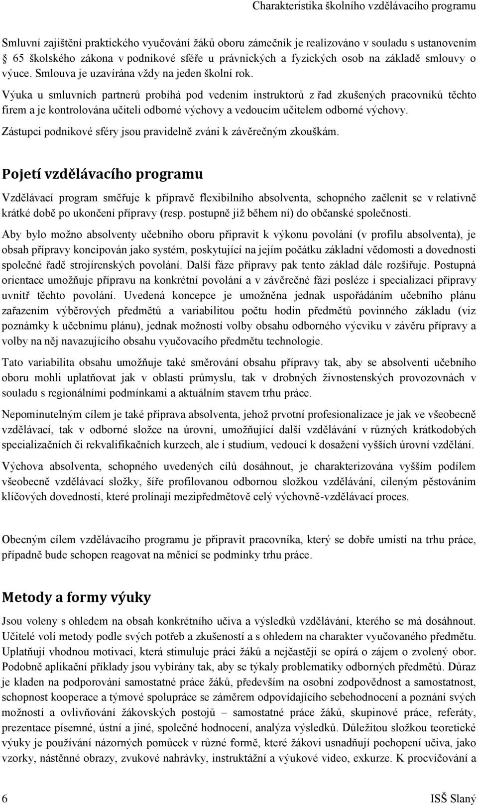 Výuka u smluvních partnerů probíhá pod vedením instruktorů z řad zkušených pracovníků těchto firem a je kontrolována učiteli odborné výchovy a vedoucím učitelem odborné výchovy.