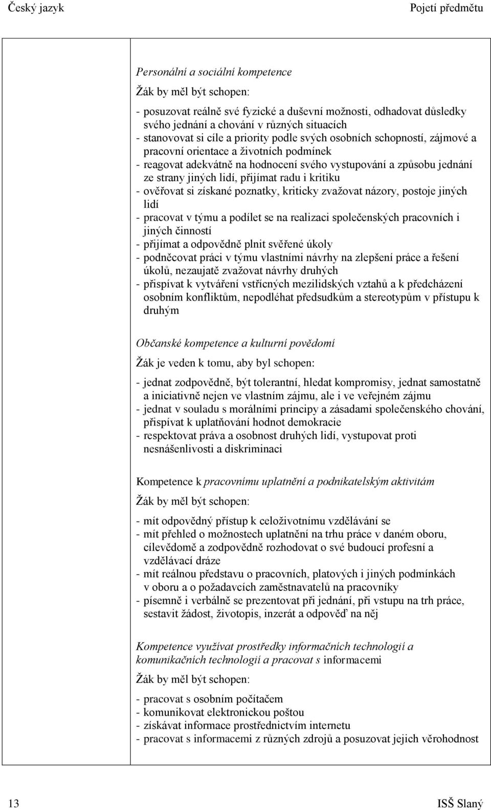 přijímat radu i kritiku - ověřovat si získané poznatky, kriticky zvažovat názory, postoje jiných lidí - pracovat v týmu a podílet se na realizaci společenských pracovních i jiných činností - přijímat