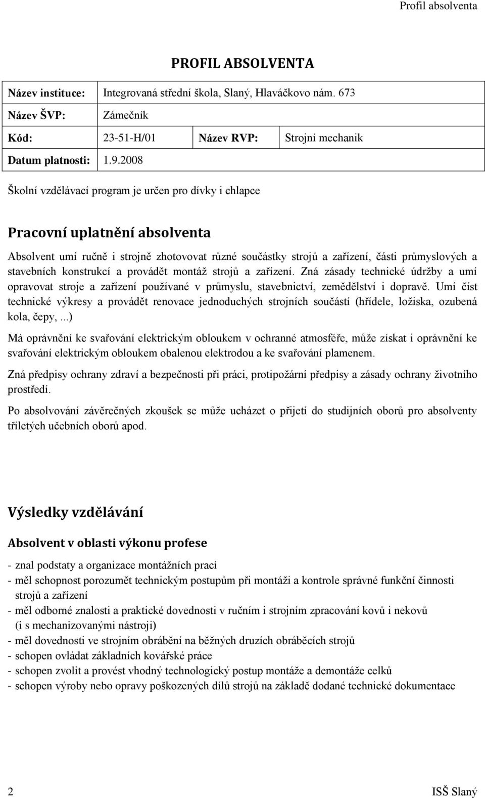 konstrukcí a provádět montáž strojů a zařízení. Zná zásady technické údržby a umí opravovat stroje a zařízení používané v průmyslu, stavebnictví, zemědělství i dopravě.