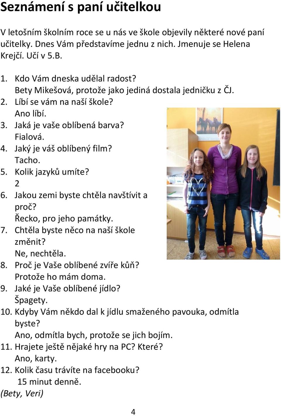 Tacho. 5. Kolik jazyků umíte? 2 6. Jakou zemi byste chtěla navštívit a proč? Řecko, pro jeho památky. 7. Chtěla byste něco na naší škole změnit? Ne, nechtěla. 8. Proč je Vaše oblíbené zvíře kůň?