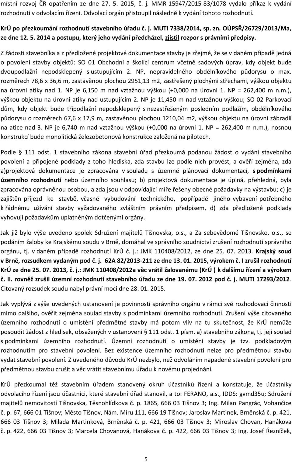 Z žádosti stavebníka a z předložené projektové dokumentace stavby je zřejmé, že se v daném případě jedná o povolení stavby objektů: SO 01 Obchodní a školící centrum včetně sadových úprav, kdy objekt