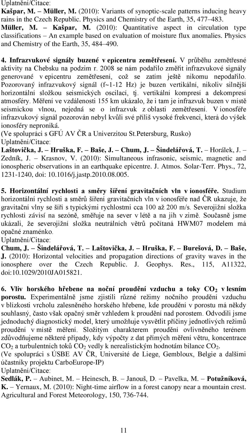 2008 se nám podařilo změřit infrazvukové signály generované v epicentru zemětřesení, coţ se zatím ještě nikomu nepodařilo.