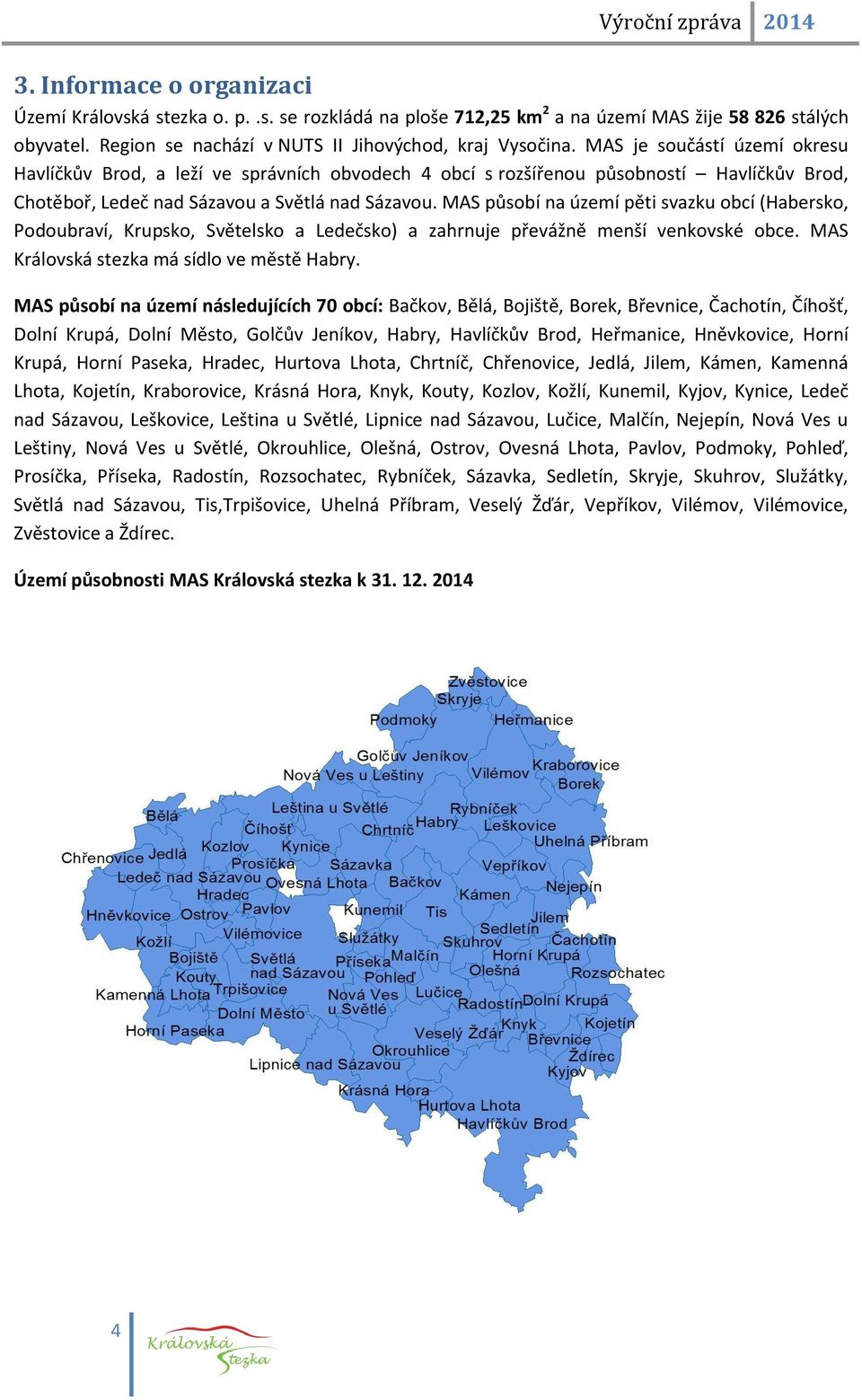 působí na území pěti svazku obcí (abersko, Podoubraví, Krupsko, Světelsko a Ledečsko) a zahrnuje převážně menší venkovské obce. Královská stezka má sídlo ve městě abry.