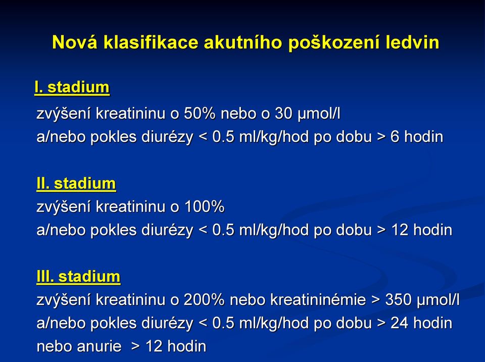 5 ml/kg/hod po dobu > 6 hodin II. stadium zvýšení kreatininu o 100% a/nebo pokles diurézy < 0.