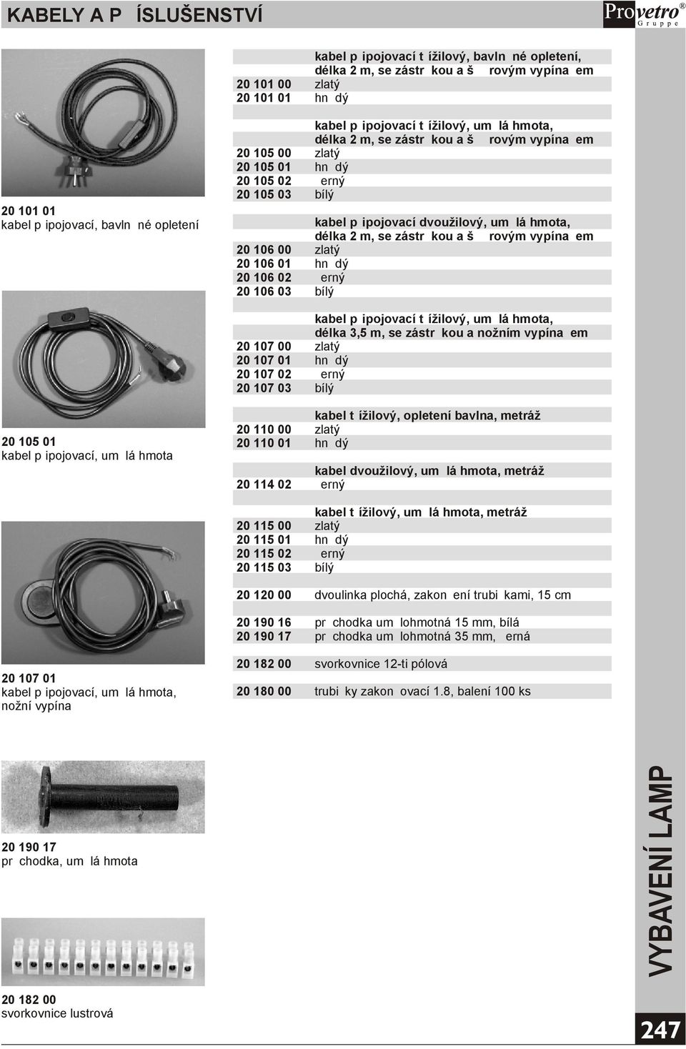 zástrèkou a šòùrovým vypínaèem 20 106 00 zlatý 20 106 01 20 106 02 èerný 20 106 03 bílý kabel pøipojovací tøížilový, umìlá hmota, délka 3,5 m, se zástrèkou a nožním vypínaèem 20 107 00 zlatý 20 107