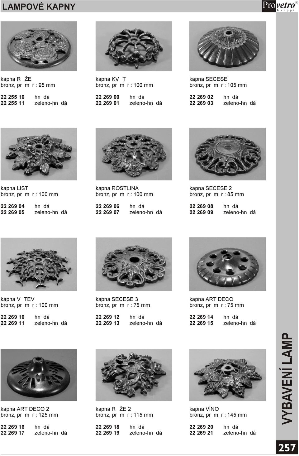 22 269 06 hnìdá 22 269 07 zeleno-hnìdá 22 269 08 hnìdá 22 269 09 zeleno-hnìdá kapna VÌTEV bronz, prùmìr : 100 mm kapna SECESE 3 bronz, prùmìr : 75 mm kapna ART DECO bronz, prùmìr : 75 mm 22 269 10