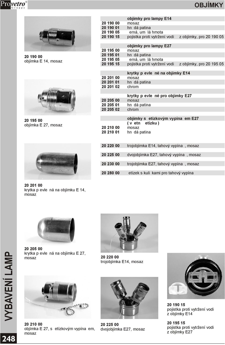 02 chrom krytky pøevleèné pro objímky E27 20 205 00 mosaz 20 205 01 20 205 02 chrom 20 195 00 objímka E 27, mosaz objímky s øetízkovým vypínaèem E27 ( vèetnì øetízku ) 20 210 00 mosaz 20 210 01 20