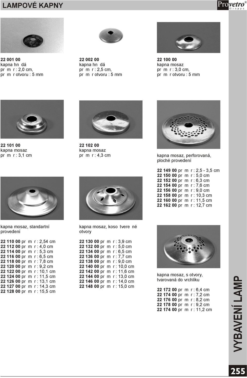 22 154 00 prùmìr : 7,6 cm 22 156 00 prùmìr : 9,0 cm 22 158 00 prùmìr : 10,3 cm 22 160 00 prùmìr : 11,5 cm 22 162 00 prùmìr : 12,7 cm kapna mosaz, standartní provedení kapna mosaz, kosoètvereèné