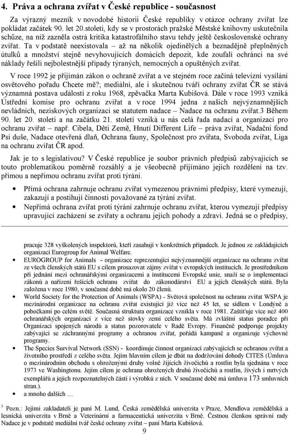 Ta v podstatě neexistovala až na několik ojedinělých a beznadějně přeplněných útulků a množství stejně nevyhovujících domácích depozit, kde zoufalí ochránci na své náklady řešili nejbolestnější